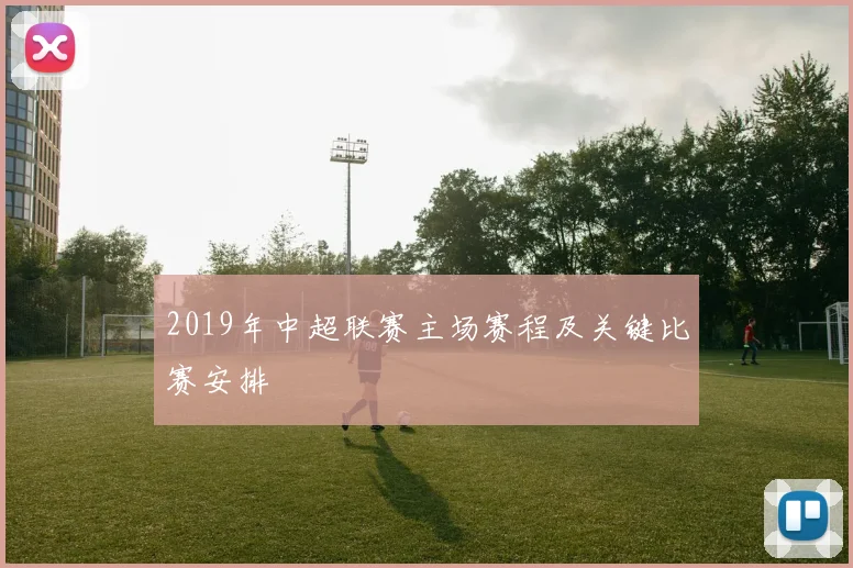 2019年中超联赛主场赛程及关键比赛安排