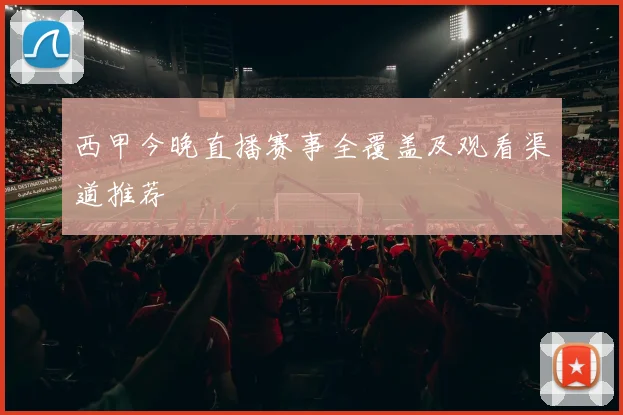 西甲今晚直播赛事全覆盖及观看渠道推荐
