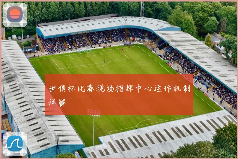 世俱杯比赛现场指挥中心运作机制详解